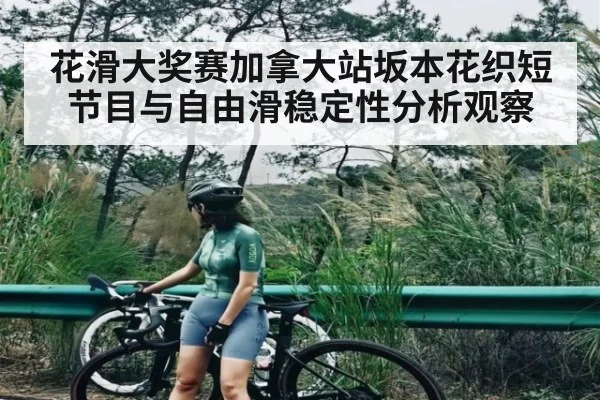 花滑大奖赛加拿大站坂本花织短节目与自由滑稳定性分析观察