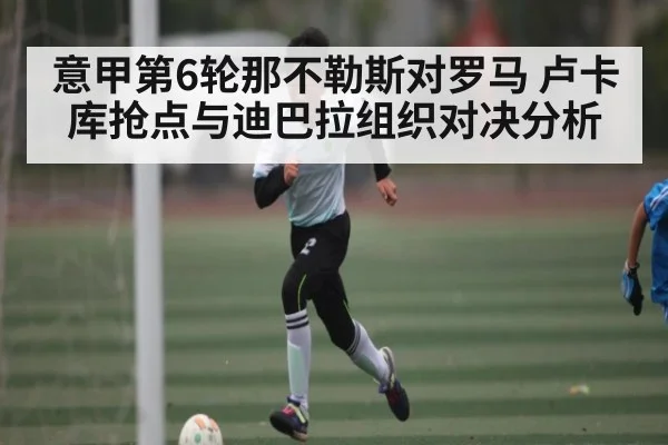 意甲第6轮那不勒斯对罗马 卢卡库抢点与迪巴拉组织对决分析