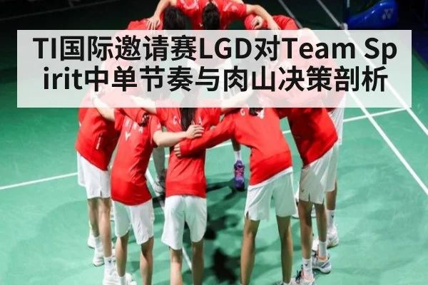 TI国际邀请赛LGD对Team Spirit中单节奏与肉山决策剖析